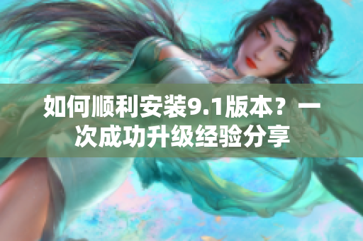 如何順利安裝9.1版本？一次成功升級經(jīng)驗分享
